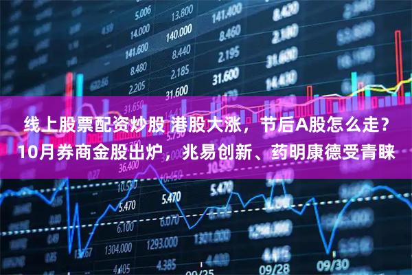 线上股票配资炒股 港股大涨，节后A股怎么走？10月券商金股出炉，兆易创新、药明康德受青睐