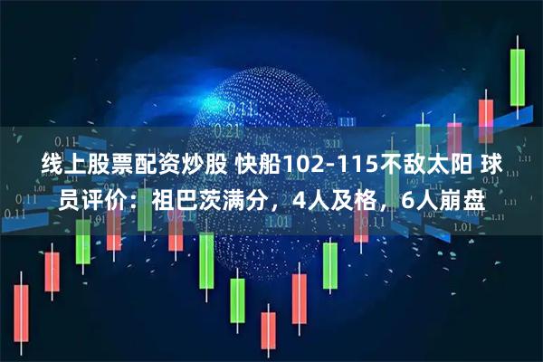 线上股票配资炒股 快船102-115不敌太阳 球员评价：祖巴茨满分，4人及格，6人崩盘