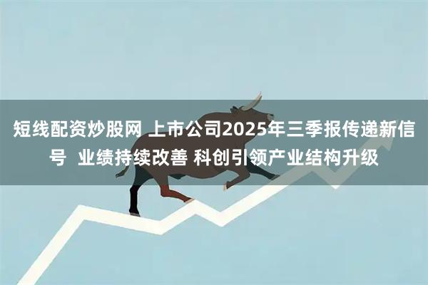 短线配资炒股网 上市公司2025年三季报传递新信号  业绩持续改善 科创引领产业结构升级