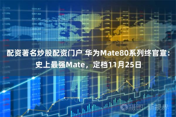 配资著名炒股配资门户 华为Mate80系列终官宣：史上最强Mate，定档11月25日