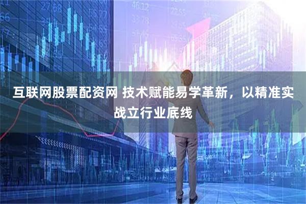 互联网股票配资网 技术赋能易学革新，以精准实战立行业底线