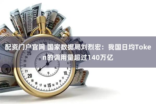 配资门户官网 国家数据局刘烈宏：我国日均Token的调用量超过140万亿