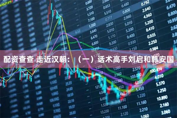 配资查查 走近汉朝：（一）话术高手刘启和韩安国