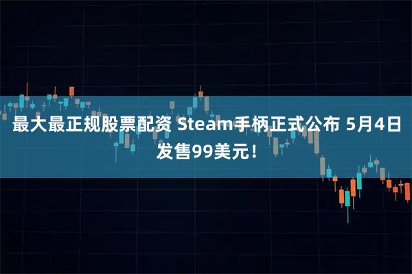 最大最正规股票配资 Steam手柄正式公布 5月4日发售99美元！