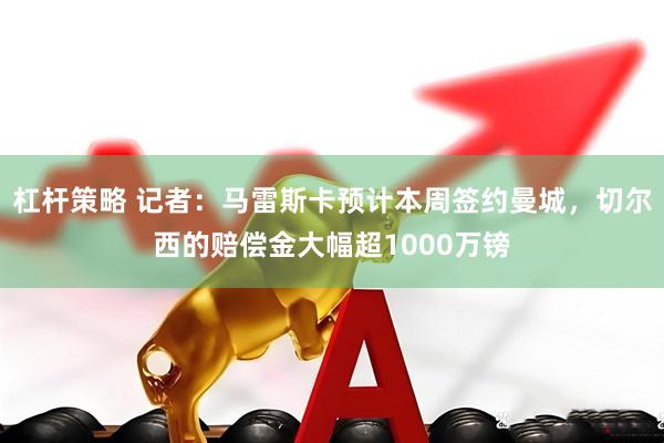 杠杆策略 记者：马雷斯卡预计本周签约曼城，切尔西的赔偿金大幅超1000万镑
