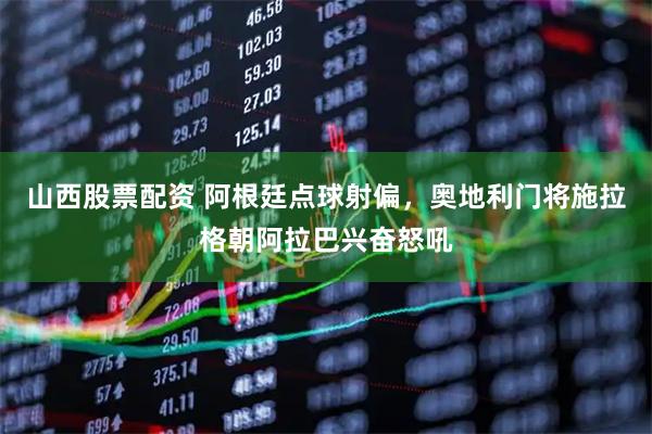 山西股票配资 阿根廷点球射偏，奥地利门将施拉格朝阿拉巴兴奋怒吼