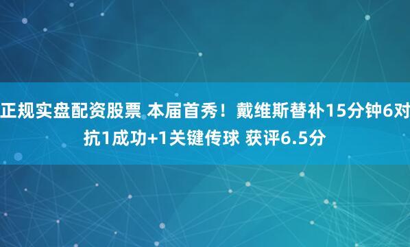 正规实盘配资股票 本届首秀！戴维斯替补15分钟6对抗1成功+1关键传球 获评6.5分